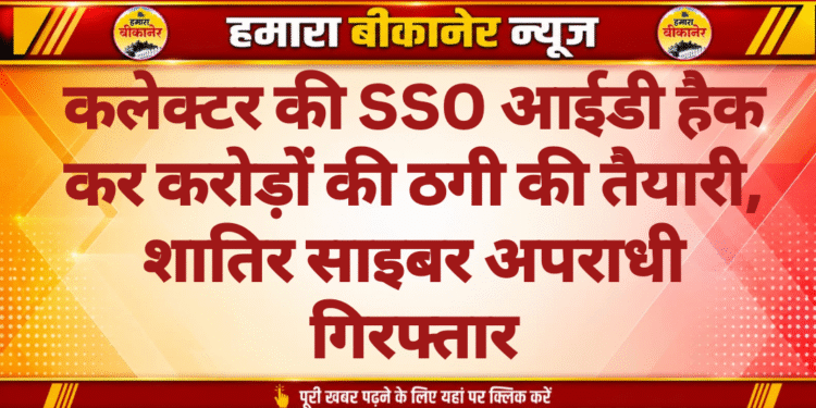 कलेक्टर की SSO आईडी हैक कर करोड़ों की ठगी की तैयारी, शातिर साइबर अपराधी गिरफ्तार