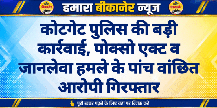 कोटगेट पुलिस की बड़ी कार्रवाई, पोक्सो एक्ट व जानलेवा हमले के पांच वांछित आरोपी गिरफ्तार