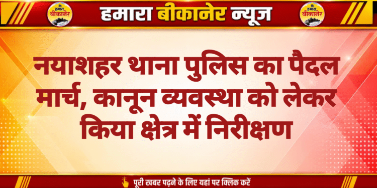 नयाशहर थाना पुलिस का पैदल मार्च, कानून व्यवस्था को लेकर किया क्षेत्र में निरीक्षण