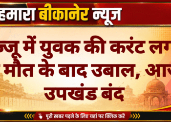 बज्जू में युवक की करंट लगने से मौत के बाद उबाल, आज उपखंड बंद