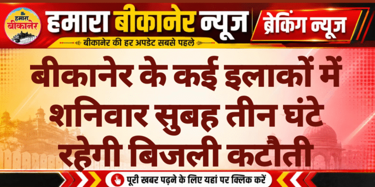 बीकानेर के कई इलाकों में शनिवार सुबह तीन घंटे रहेगी बिजली कटौती
