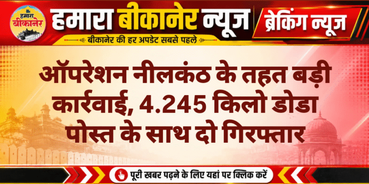 ऑपरेशन नीलकंठ के तहत बड़ी कार्रवाई, 4.245 किलो डोडा पोस्त के साथ दो गिरफ्तार