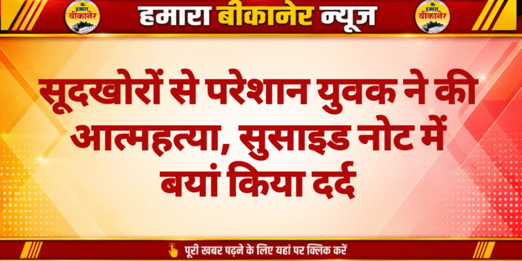 सूदखोरों से परेशान युवक ने की आत्महत्या, सुसाइड नोट में बयां किया दर्द