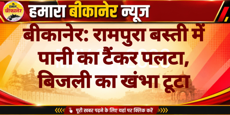 बीकानेर: रामपुरा बस्ती में पानी का टैंकर पलटा, बिजली का खंभा टूटा