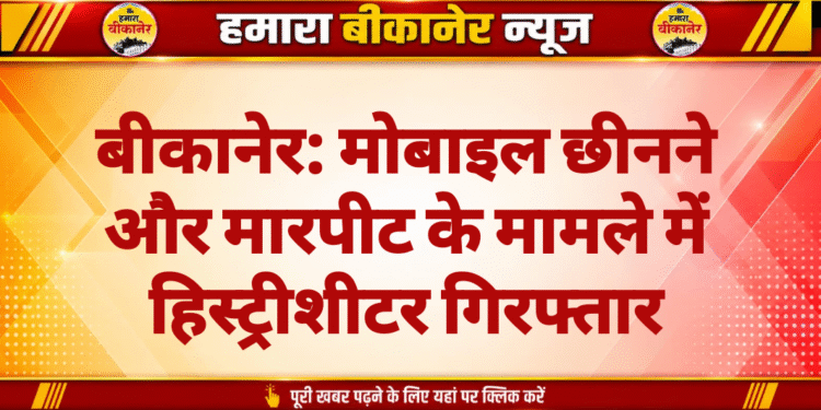 बीकानेर: मोबाइल छीनने और मारपीट के मामले में हिस्ट्रीशीटर गिरफ्तार
