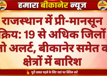 राजस्थान में प्री-मानसून सक्रिय: 19 से अधिक जिलों में येलो अलर्ट, बीकानेर समेत कई क्षेत्रों में बारिश