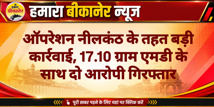 ऑपरेशन नीलकंठ के तहत बड़ी कार्रवाई, 17.10 ग्राम एमडी के साथ दो आरोपी गिरफ्तार