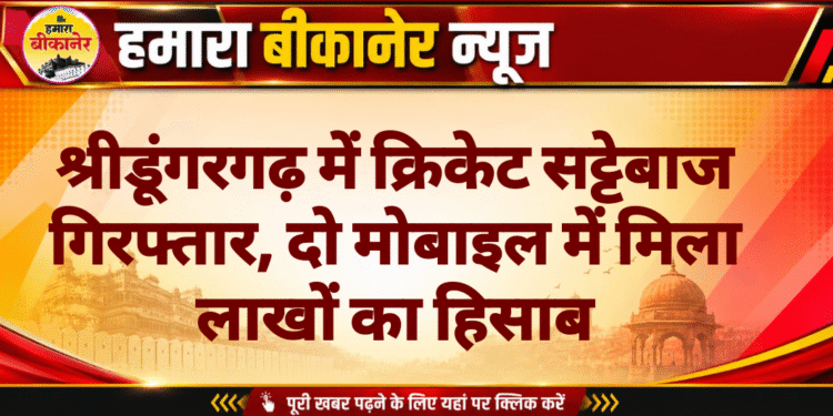 श्रीडूंगरगढ़ में क्रिकेट सट्टेबाज गिरफ्तार, दो मोबाइल में मिला लाखों का हिसाब