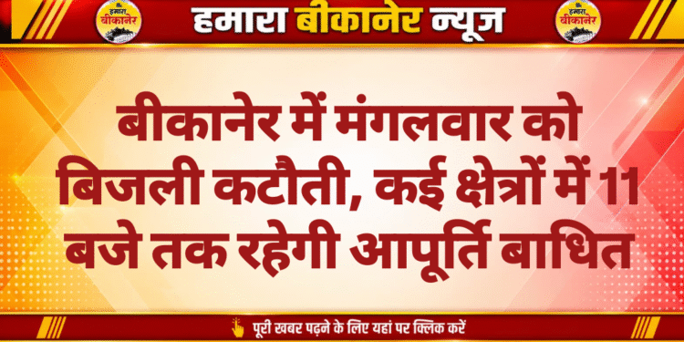 बीकानेर में मंगलवार को बिजली कटौती, कई क्षेत्रों में 11 बजे तक रहेगी आपूर्ति बाधित
