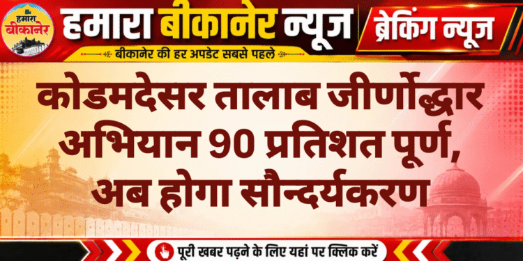 कोडमदेसर तालाब जीर्णोद्धार अभियान 90 प्रतिशत पूर्ण, अब होगा सौन्दर्यकरण