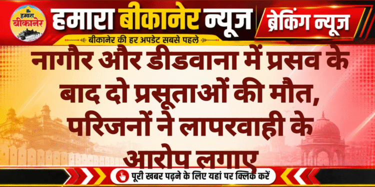 नागौर और डीडवाना में प्रसव के बाद दो प्रसूताओं की मौत, परिजनों ने लापरवाही के आरोप लगाए