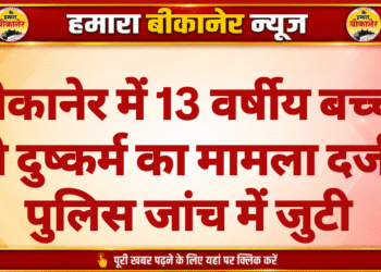 बीकानेर में 13 वर्षीय बच्ची से दुष्कर्म का मामला दर्ज, पुलिस जांच में जुटी