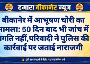 बीकानेर में आभूषण चोरी का मामला: 50 दिन बाद भी जांच में प्रगति नहीं, परिवादी ने पुलिस की कार्रवाई पर जताई नाराजगी