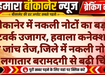 बीकानेर में नकली नोटों का बड़ा नेटवर्क उजागर, हवाला कनेक्शन की जांच तेज,जिले में नकली नोटों की लगातार बरामदगी से बढ़ी चिंता