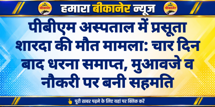 पीबीएम अस्पताल में प्रसूता शारदा की मौत मामला: चार दिन बाद धरना समाप्त, मुआवजे व नौकरी पर बनी सहमति