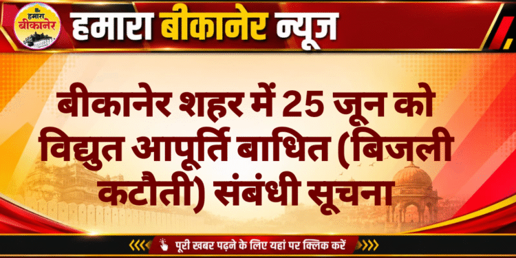 बीकानेर शहर में 25 जून को विद्युत आपूर्ति बाधित (बिजली कटौती) संबंधी सूचना