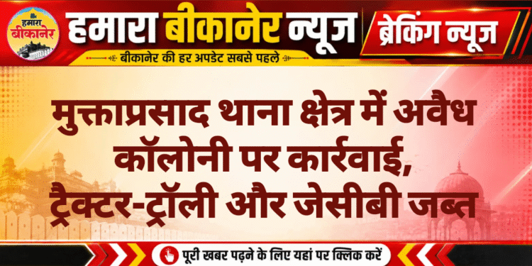 मुक्ताप्रसाद थाना क्षेत्र में अवैध कॉलोनी पर कार्रवाई, ट्रैक्टर-ट्रॉली और जेसीबी जब्त