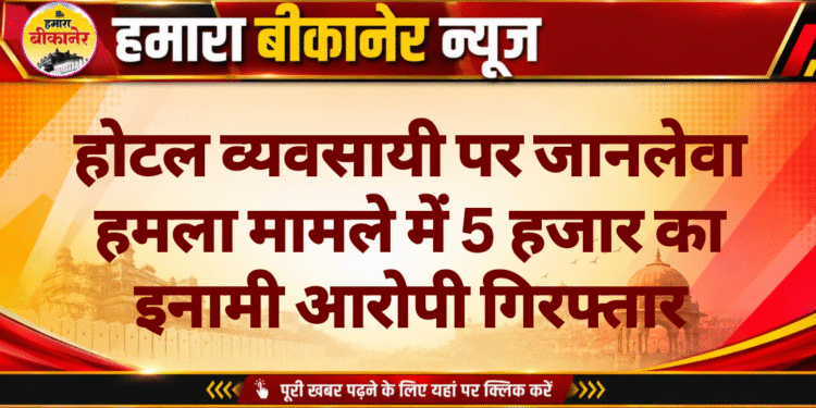होटल व्यवसायी पर जानलेवा हमला मामले में 5 हजार का इनामी आरोपी गिरफ्तार