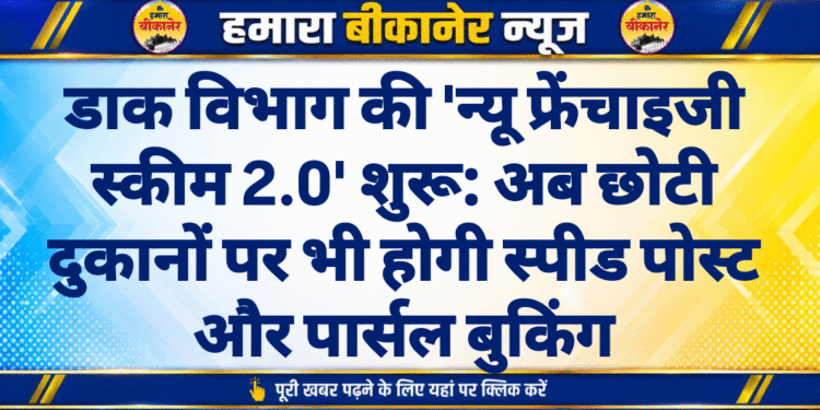 डाक विभाग की ‘न्यू फ्रेंचाइजी स्कीम 2.0’ शुरू: अब छोटी दुकानों पर भी होगी स्पीड पोस्ट और पार्सल बुकिंग