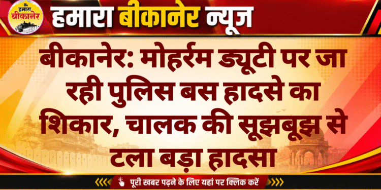 बीकानेर: मोहर्रम ड्यूटी पर जा रही पुलिस बस हादसे का शिकार, चालक की सूझबूझ से टला बड़ा हादसा